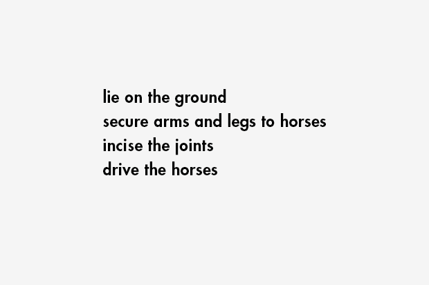 lie on the ground / secure arms and legs to horses / incise the joints / drive the horses