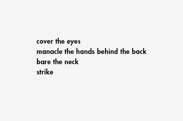 cover the eyes / manacle the hands behind the back / bare the neck / strike