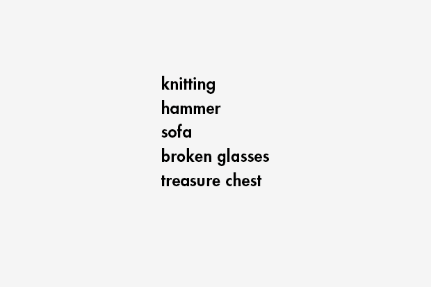 knitting / hammer / sofa / broken glasses / treasure chest