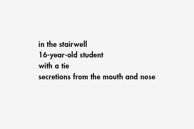 in the stairwell / 16-year-old student / with a tie / secretions from the mouth and nose