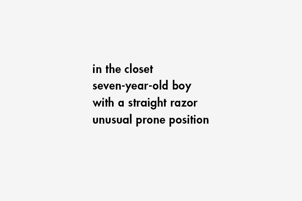in the closet / seven-year-old boy / with a straight razor / unusual prone position
