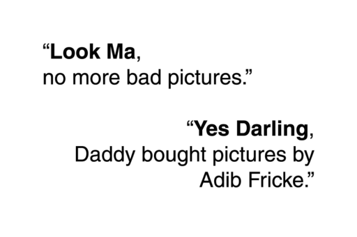 “Look Ma, no more bad pictures.” / “Yes Darling, Daddy bought pictures by Adib Fricke.”